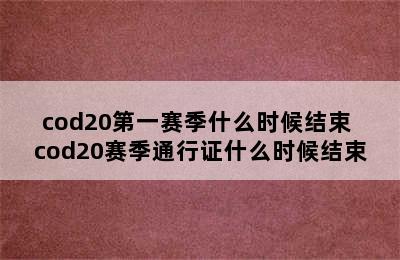 cod20第一赛季什么时候结束 cod20赛季通行证什么时候结束